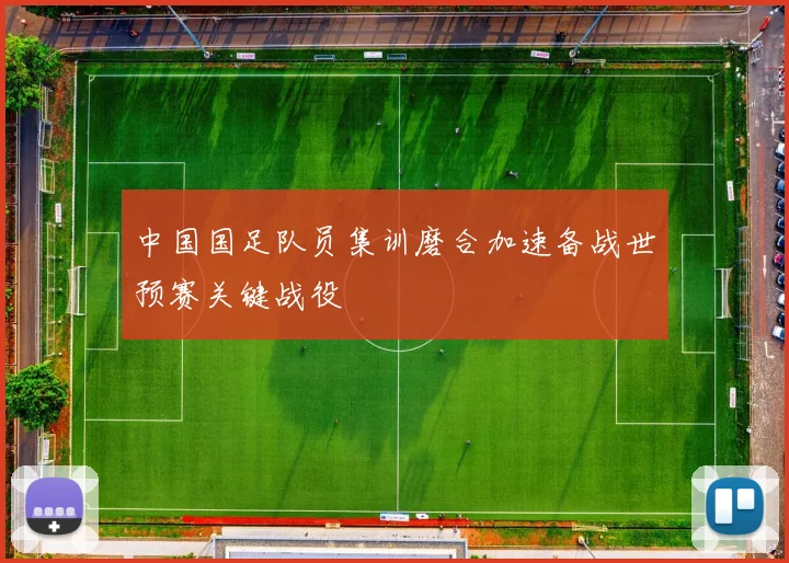 中国国足队员集训磨合加速备战世预赛关键战役