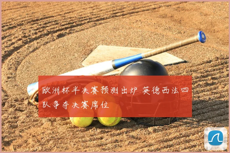 欧洲杯半决赛预测出炉 英德西法四队争夺决赛席位
