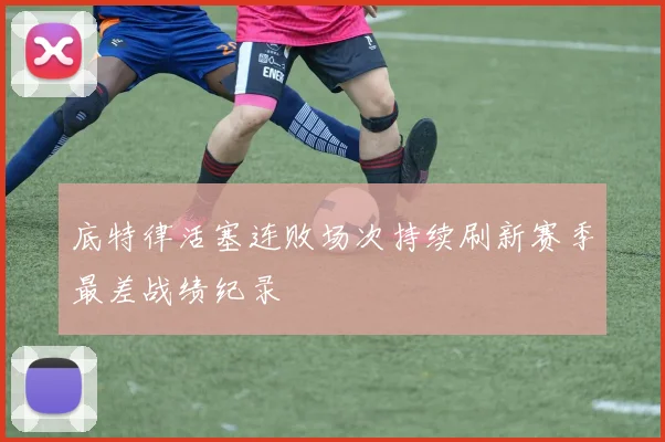 底特律活塞连败场次持续刷新赛季最差战绩纪录