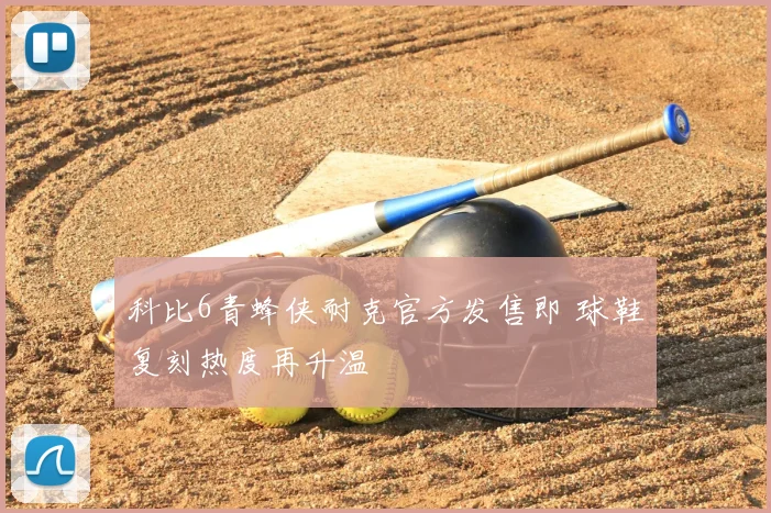 科比6青蜂侠耐克官方发售即 球鞋复刻热度再升温