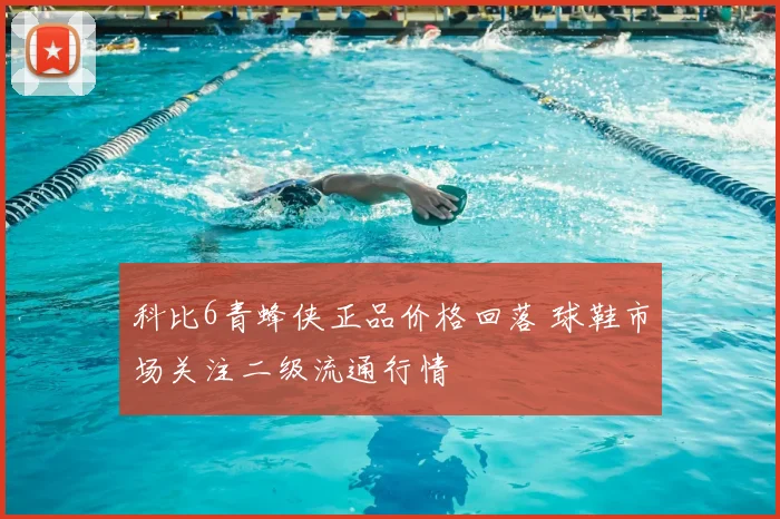 科比6青蜂侠正品价格回落 球鞋市场关注二级流通行情