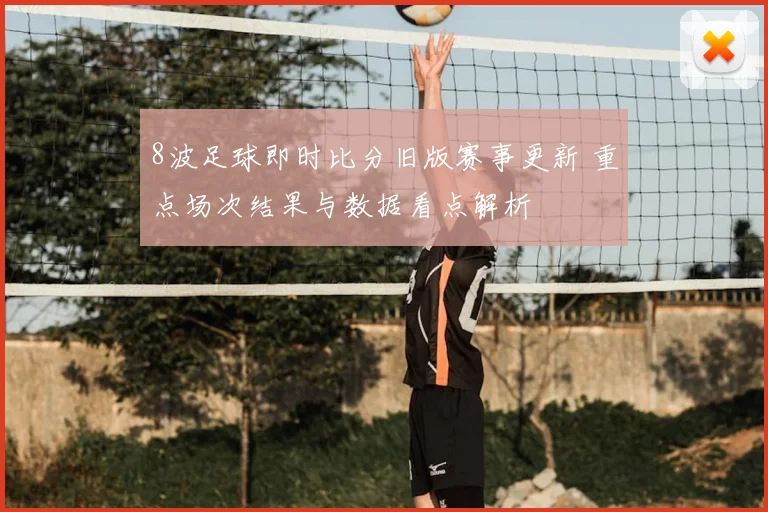 8波足球即时比分旧版赛事更新 重点场次结果与数据看点解析