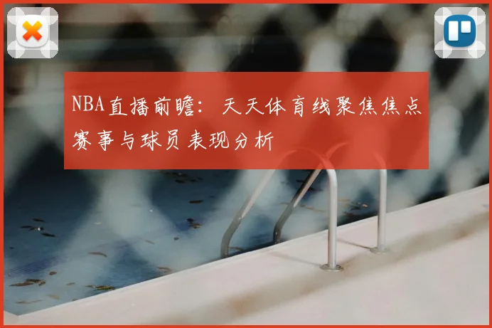 NBA直播前瞻：天天体育线聚焦焦点赛事与球员表现分析