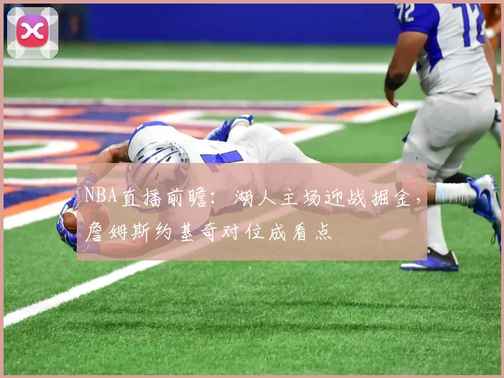 NBA直播前瞻：湖人主场迎战掘金，詹姆斯约基奇对位成看点