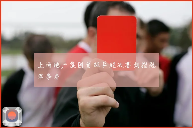 上海地产集团晋级乒超决赛剑指冠军争夺