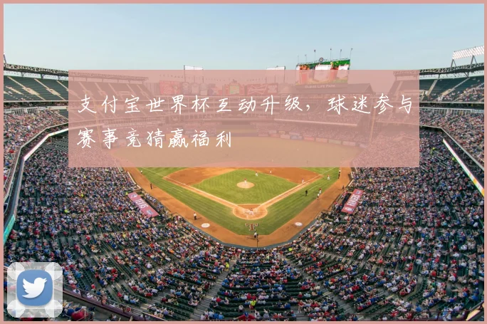支付宝世界杯互动升级,球迷参与赛事竞猜赢福利