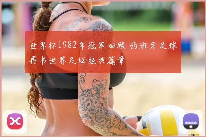 世界杯1982年冠军回顾 西班牙足球再书世界足坛经典篇章